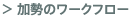 加勢のワークフロー